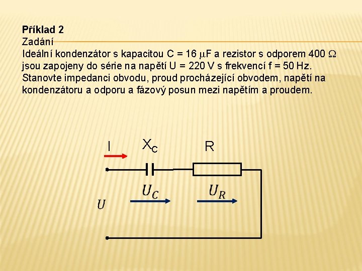 Příklad 2 Zadání Ideální kondenzátor s kapacitou C = 16 F a rezistor s