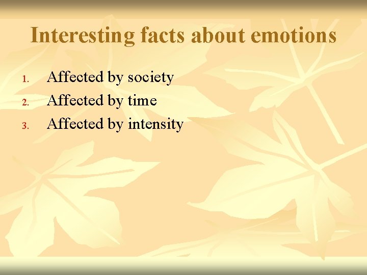 Interesting facts about emotions 1. 2. 3. Affected by society Affected by time Affected