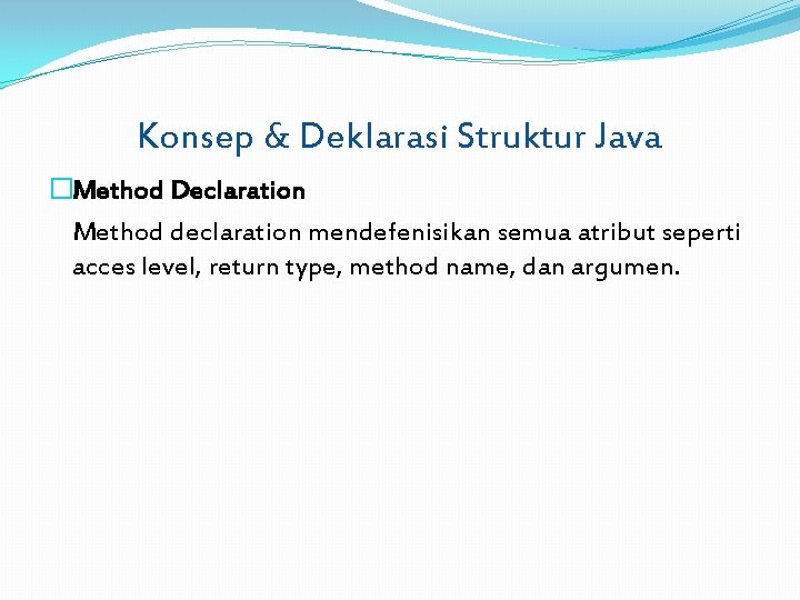 Konsep & Deklarasi Struktur Java �Method Declaration Method declaration mendefenisikan semua atribut seperti acces