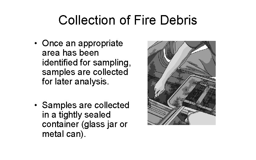 Collection of Fire Debris • Once an appropriate area has been identified for sampling,