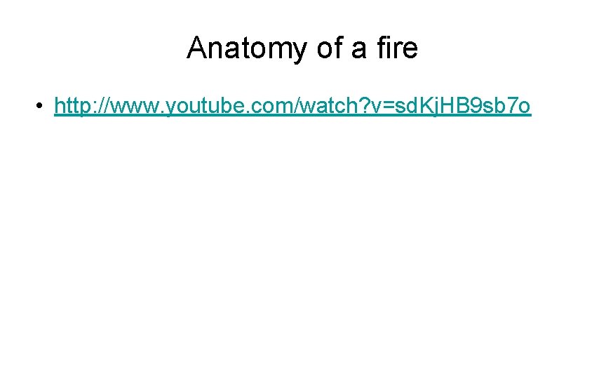 Anatomy of a fire • http: //www. youtube. com/watch? v=sd. Kj. HB 9 sb