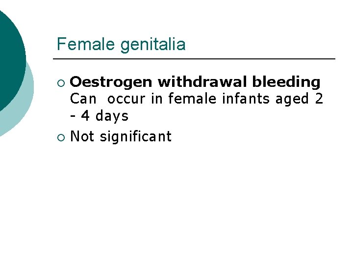 Female genitalia ¡ ¡ Oestrogen withdrawal bleeding Can occur in female infants aged 2
