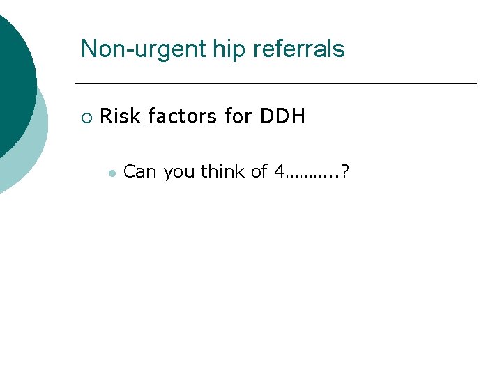 Non-urgent hip referrals ¡ Risk factors for DDH l Can you think of 4……….