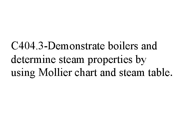 C 404. 3 -Demonstrate boilers and determine steam properties by using Mollier chart and