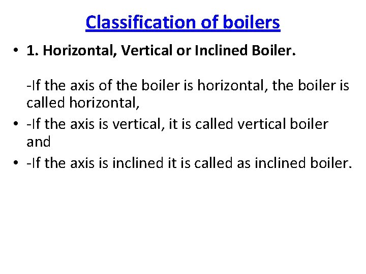 Classification of boilers • 1. Horizontal, Vertical or Inclined Boiler. -If the axis of