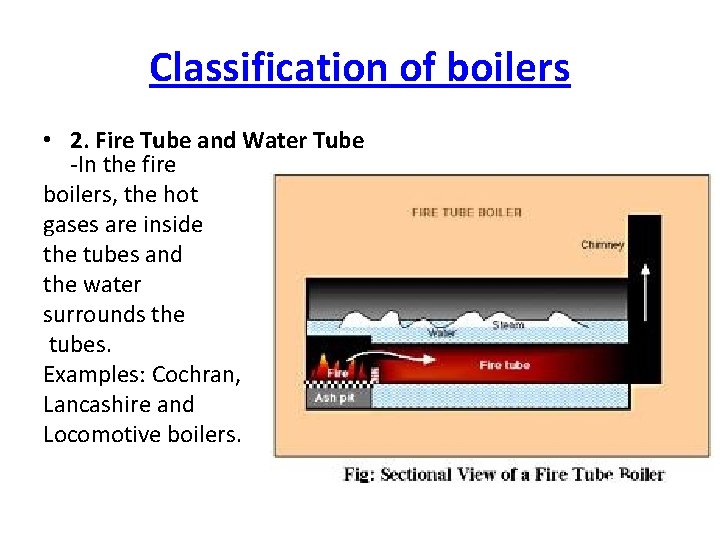 Classification of boilers • 2. Fire Tube and Water Tube -In the fire boilers,