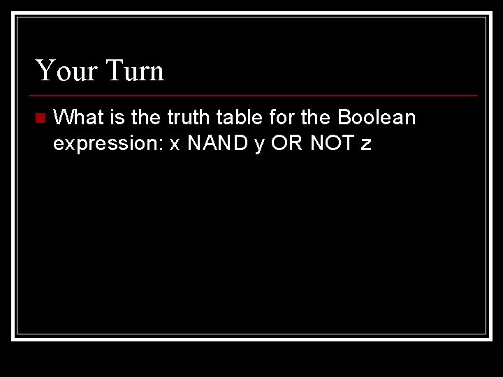 Your Turn n What is the truth table for the Boolean expression: x NAND