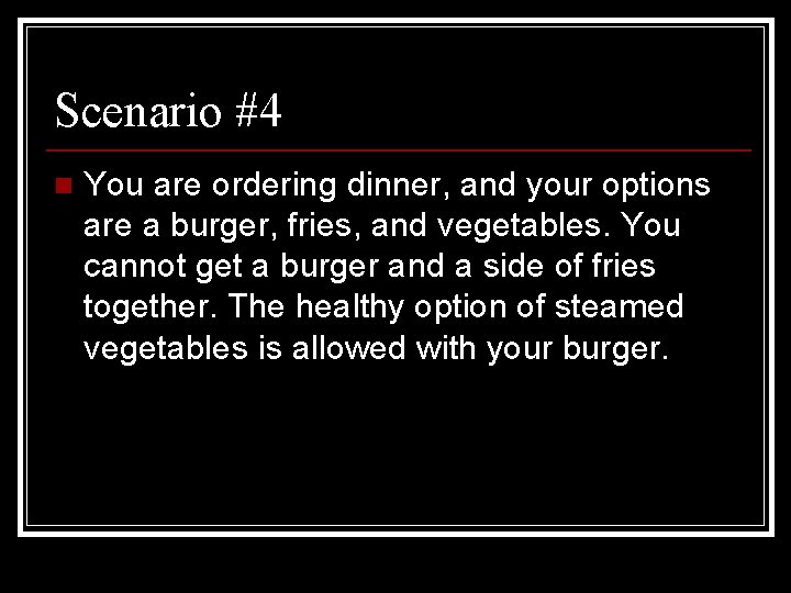 Scenario #4 n You are ordering dinner, and your options are a burger, fries,