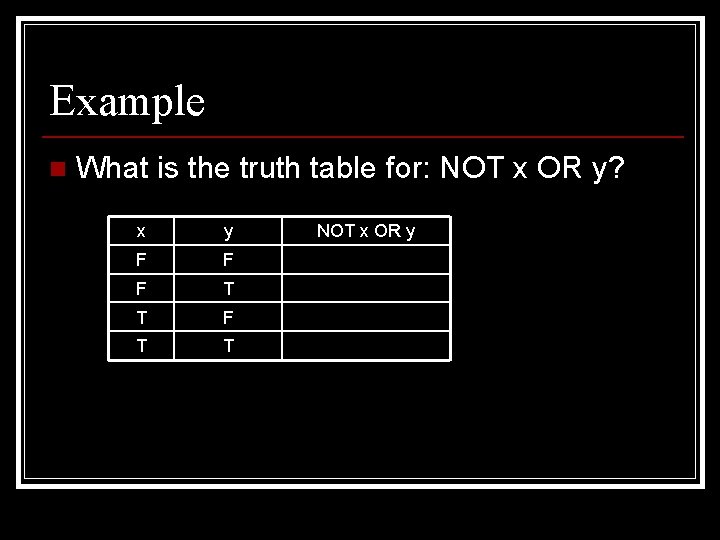 Example n What is the truth table for: NOT x OR y? x y