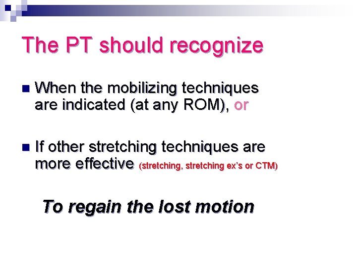 The PT should recognize n When the mobilizing techniques are indicated (at any ROM),