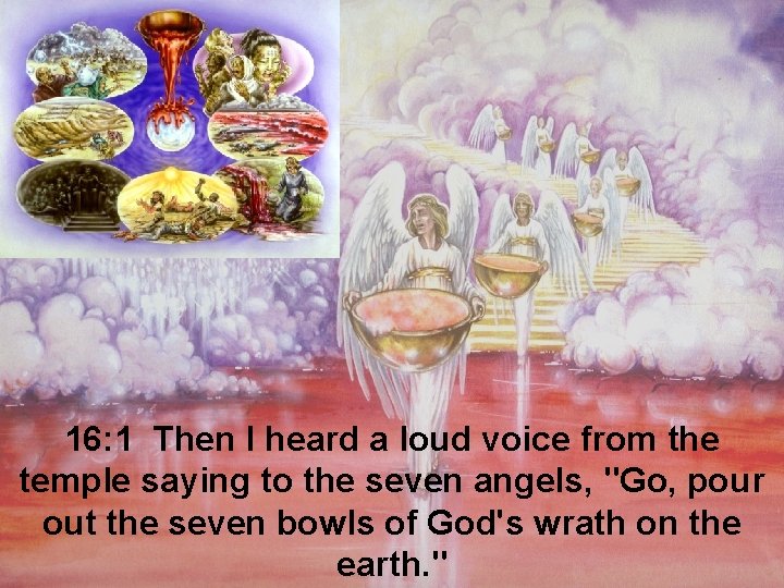16: 1 Then I heard a loud voice from the temple saying to the