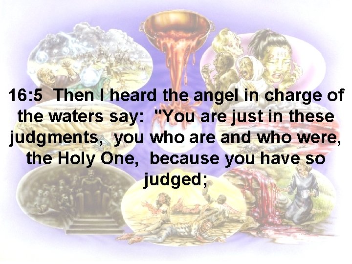 16: 5 Then I heard the angel in charge of the waters say: "You