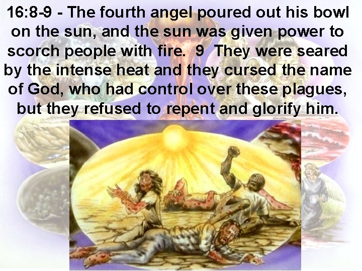 16: 8 -9 - The fourth angel poured out his bowl on the sun,