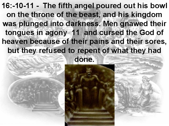 16: -10 -11 - The fifth angel poured out his bowl on the throne