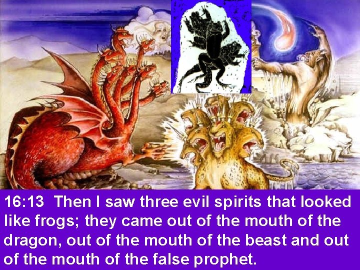 16: 13 Then I saw three evil spirits that looked like frogs; they came