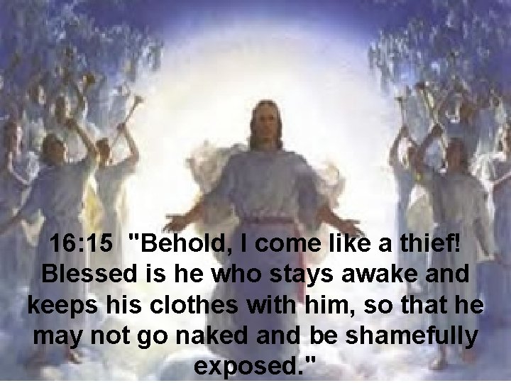 16: 15 "Behold, I come like a thief! Blessed is he who stays awake