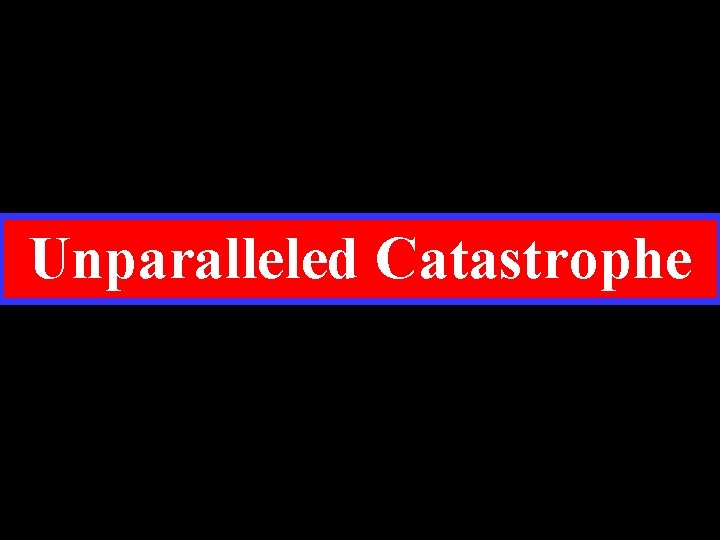 Unparalleled Catastrophe 