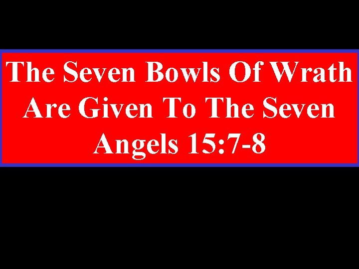 The Seven Bowls Of Wrath Are Given To The Seven Angels 15: 7 -8