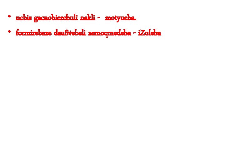  • nebis gacnobierebuli nakli - motyueba. • formirebaze dau. Svebeli zemoqmedeba - i.