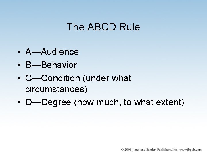 The ABCD Rule • A—Audience • B—Behavior • C—Condition (under what circumstances) • D—Degree The ABCD Rule • A—Audience • B—Behavior • C—Condition (under what circumstances) • D—Degree