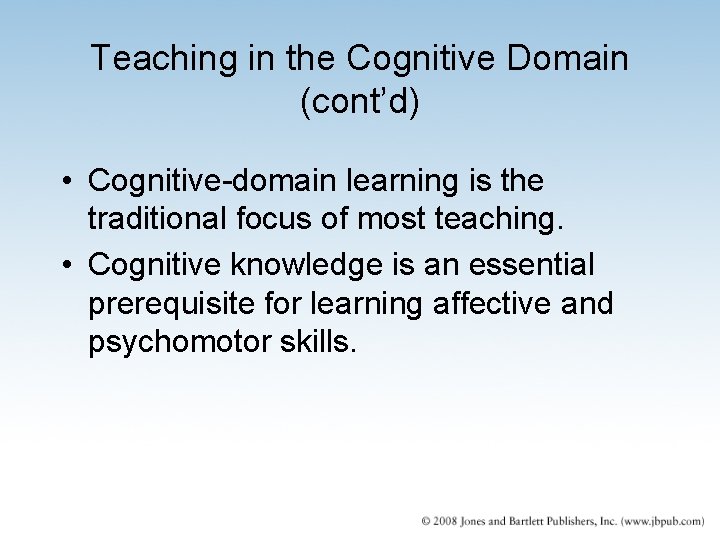Teaching in the Cognitive Domain (cont’d) • Cognitive-domain learning is the traditional focus of