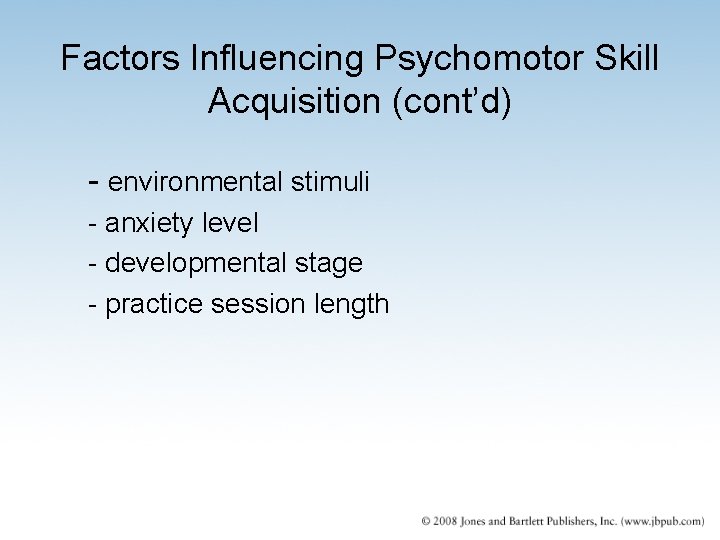 Factors Influencing Psychomotor Skill Acquisition (cont’d) - environmental stimuli - anxiety level - developmental Factors Influencing Psychomotor Skill Acquisition (cont’d) - environmental stimuli - anxiety level - developmental