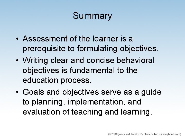 Summary • Assessment of the learner is a prerequisite to formulating objectives. • Writing