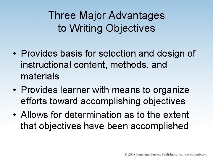 Three Major Advantages to Writing Objectives • Provides basis for selection and design of