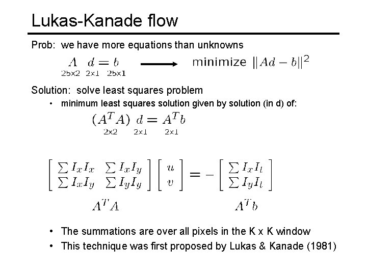 Lukas-Kanade flow Prob: we have more equations than unknowns Solution: solve least squares problem