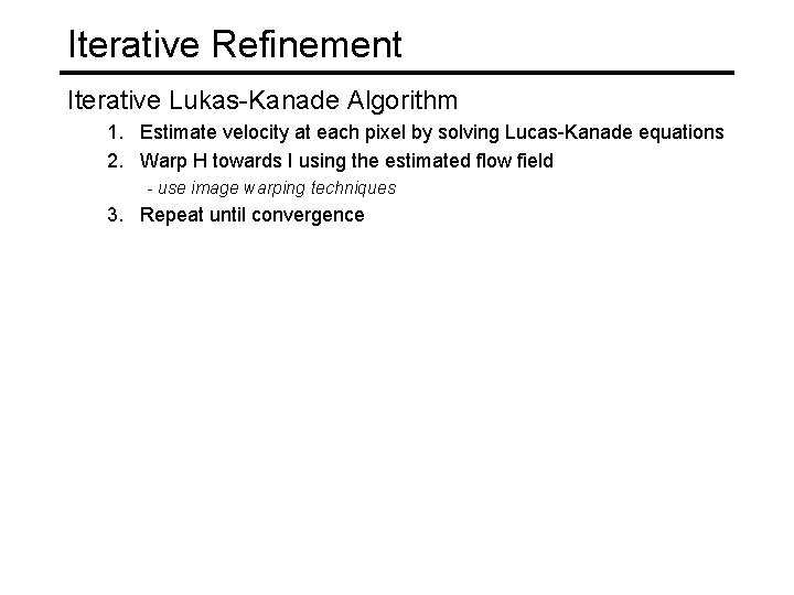 Iterative Refinement Iterative Lukas-Kanade Algorithm 1. Estimate velocity at each pixel by solving Lucas-Kanade