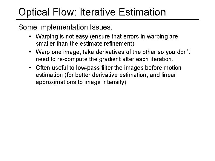 Optical Flow: Iterative Estimation Some Implementation Issues: • Warping is not easy (ensure that