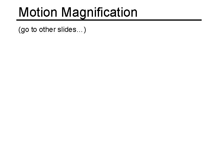 Motion Magnification (go to other slides…) 