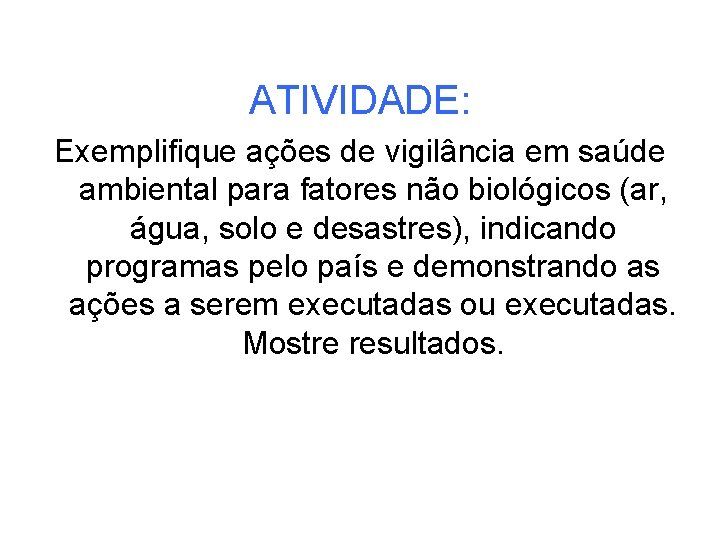 ATIVIDADE: Exemplifique ações de vigilância em saúde ambiental para fatores não biológicos (ar, água,