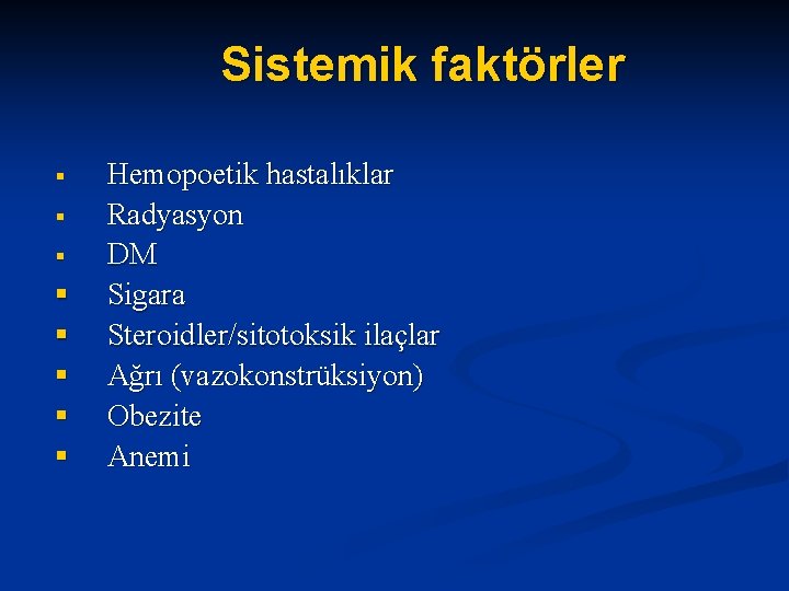 Sistemik faktörler § § § § Hemopoetik hastalıklar Radyasyon DM Sigara Steroidler/sitotoksik ilaçlar Ağrı