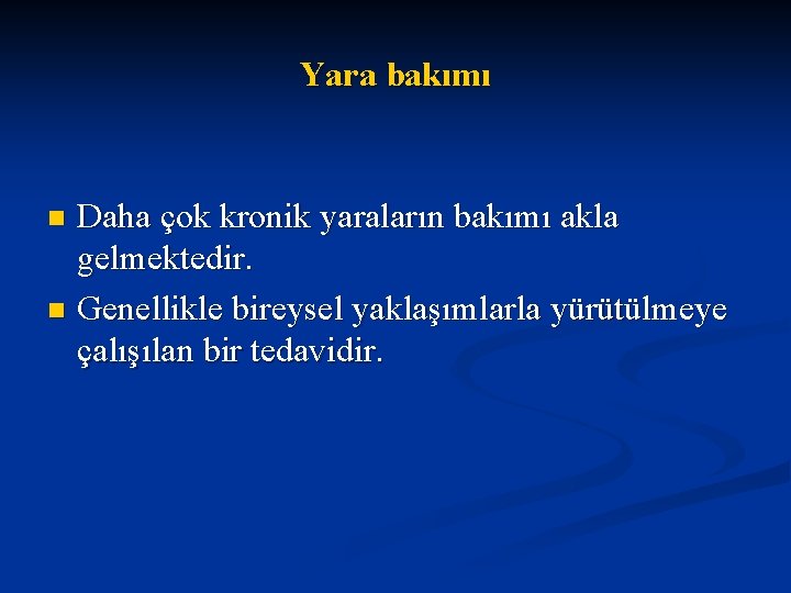 Yara bakımı Daha çok kronik yaraların bakımı akla gelmektedir. n Genellikle bireysel yaklaşımlarla yürütülmeye