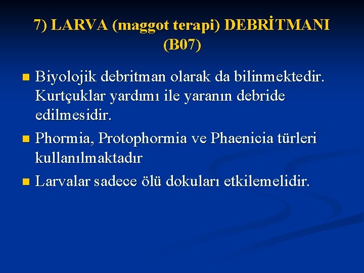 7) LARVA (maggot terapi) DEBRİTMANI (B 07) Biyolojik debritman olarak da bilinmektedir. Kurtçuklar yardımı