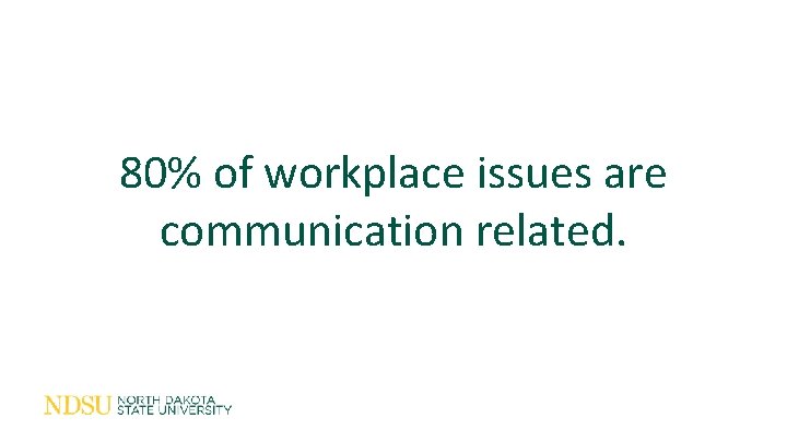 80% of workplace issues are communication related. 