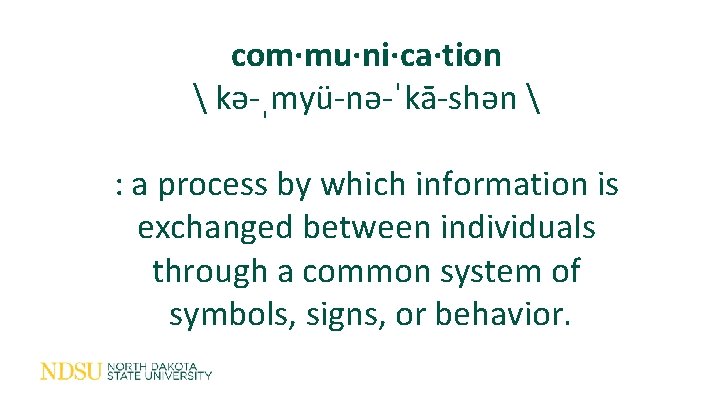com·mu·ni·ca·tion  kə-ˌmyü-nə-ˈkā-shən  : a process by which information is exchanged between individuals
