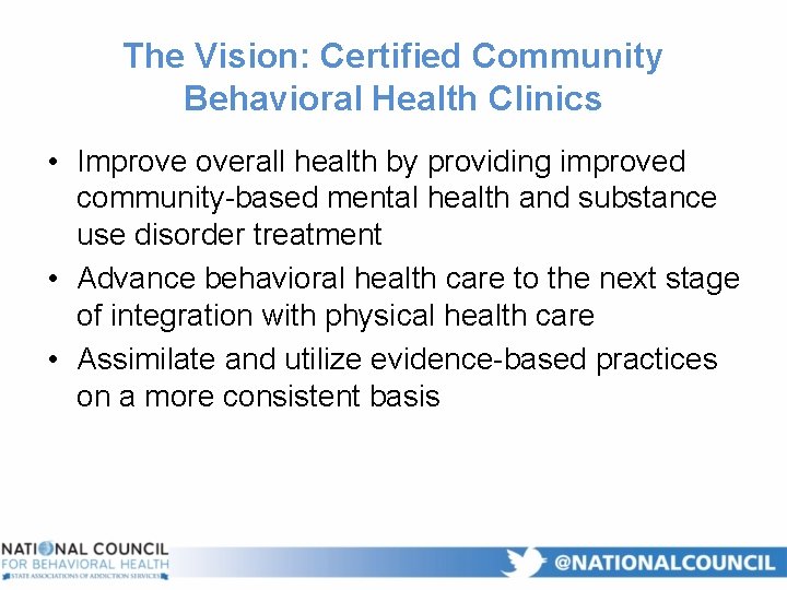 The Vision: Certified Community Behavioral Health Clinics • Improve overall health by providing improved