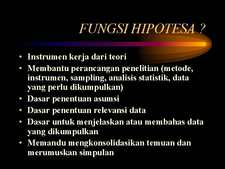 FUNGSI HIPOTESA ? • Instrumen kerja dari teori • Membantu perancangan penelitian (metode, instrumen,