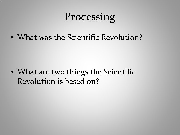 Processing • What was the Scientific Revolution? • What are two things the Scientific