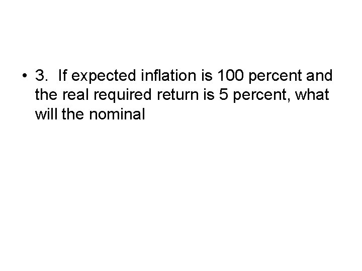  • 3. If expected inflation is 100 percent and the real required return