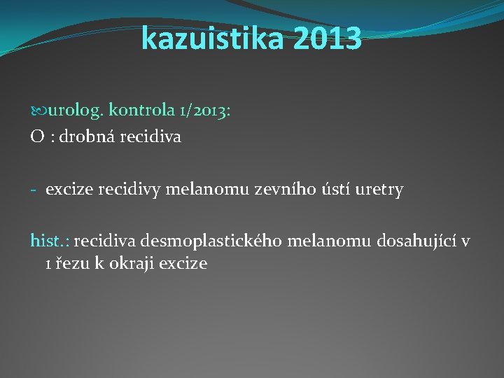 kazuistika 2013 urolog. kontrola 1/2013: O : drobná recidiva - excize recidivy melanomu zevního