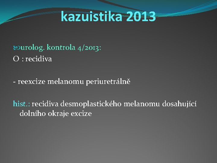 kazuistika 2013 urolog. kontrola 4/2013: O : recidiva - reexcize melanomu periuretrálně hist. :