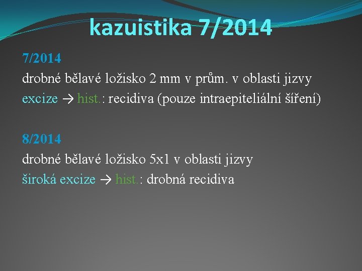 kazuistika 7/2014 drobné bělavé ložisko 2 mm v prům. v oblasti jizvy excize →