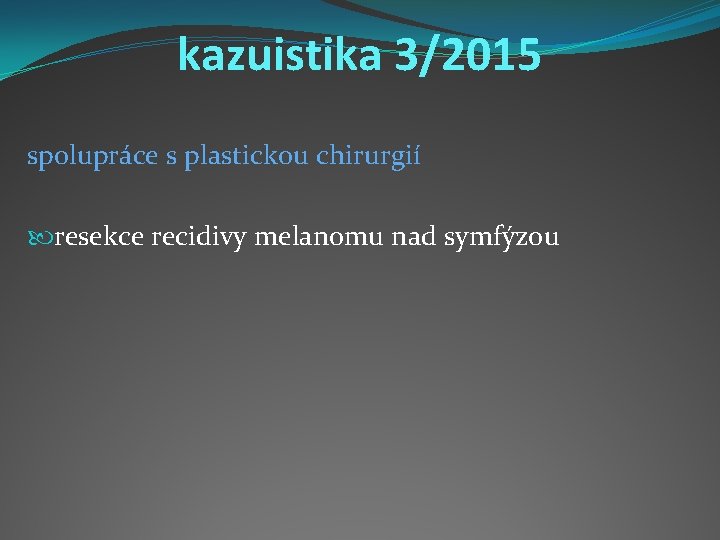 kazuistika 3/2015 spolupráce s plastickou chirurgií resekce recidivy melanomu nad symfýzou 