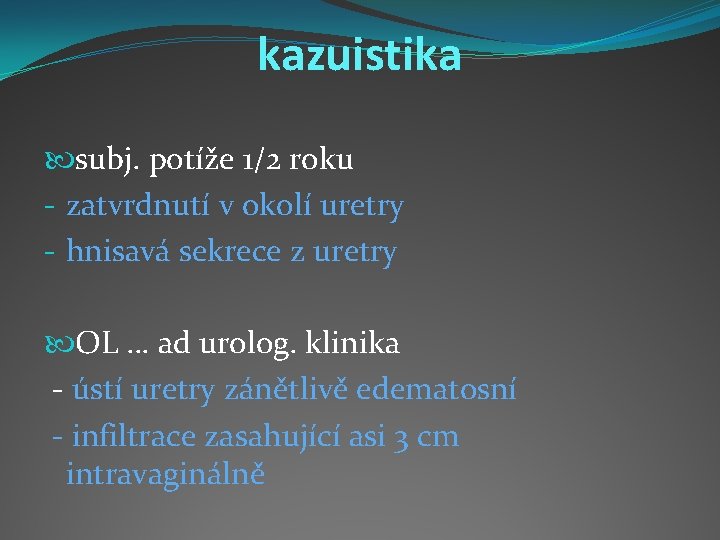 kazuistika subj. potíže 1/2 roku - zatvrdnutí v okolí uretry - hnisavá sekrece z