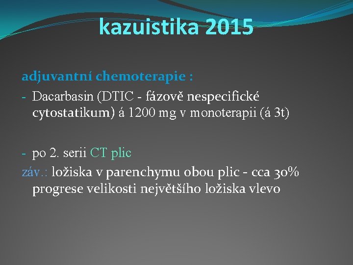 kazuistika 2015 adjuvantní chemoterapie : - Dacarbasin (DTIC - fázově nespecifické cytostatikum) á 1200