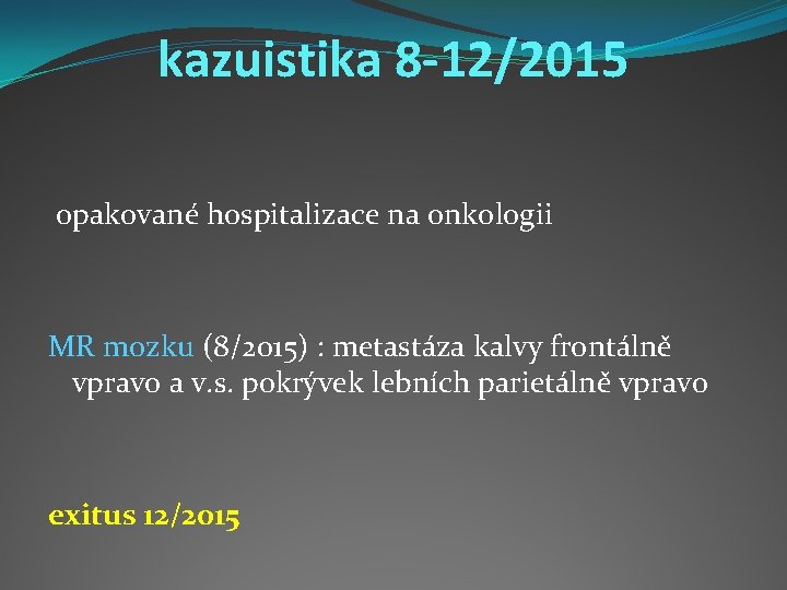 kazuistika 8 -12/2015 opakované hospitalizace na onkologii MR mozku (8/2015) : metastáza kalvy frontálně