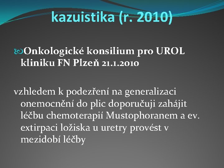 kazuistika (r. 2010) Onkologické konsilium pro UROL kliniku FN Plzeň 21. 1. 2010 vzhledem